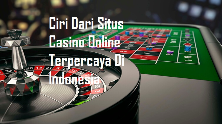 Ciri Dari Situs Casino Online Terpercaya Di Indonesia