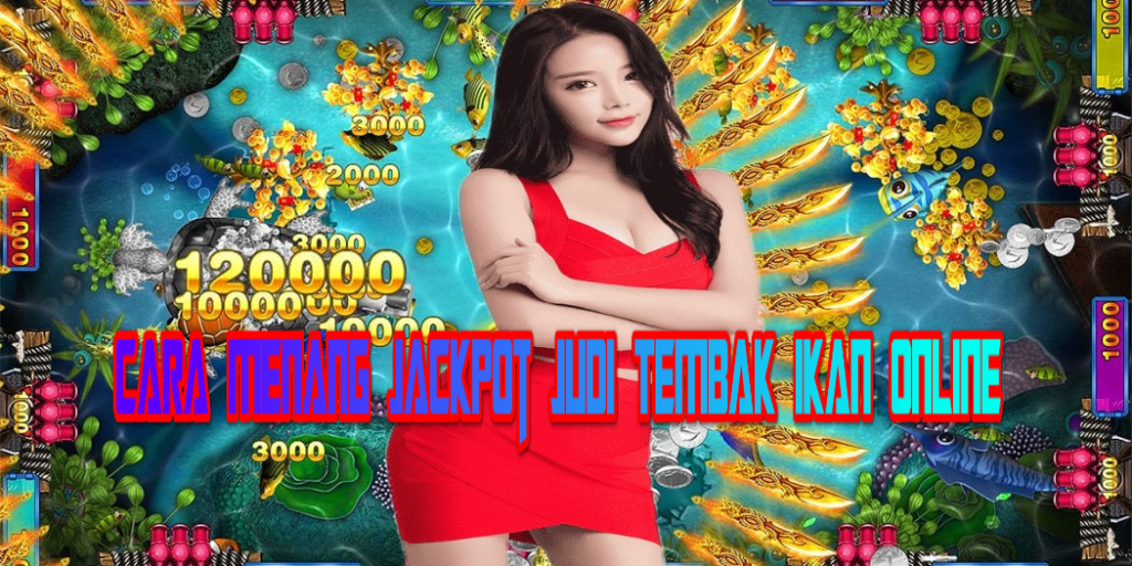 Cara Menang Jackpot Judi Tembak Ikan Online