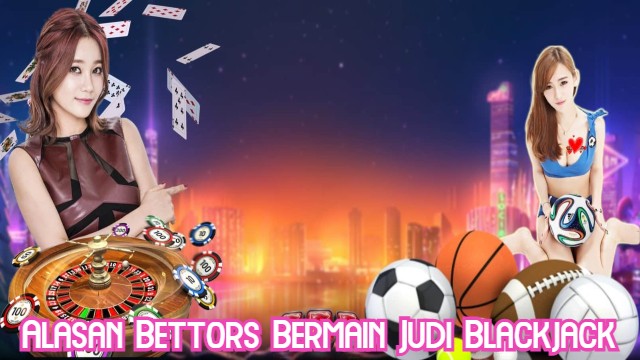 Alasan Bettors Bermain Judi Blackjack