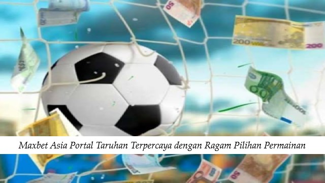 Maxbet Asia Portal Taruhan Terpercaya dengan Ragam Pilihan Permainan